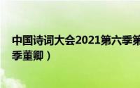 中国诗词大会2021第六季第四场（中国诗词大会2021第四季董卿）