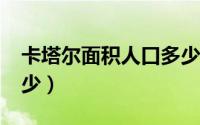 卡塔尔面积人口多少?（卡塔尔面积人口各多少）