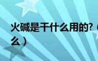 火碱是干什么用的?（火碱的作用和用途是什么）