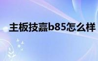 主板技嘉b85怎么样（技嘉b85主板好吗）