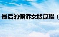 最后的倾诉女版原唱（最后的倾诉原唱李娜）