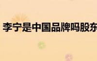 李宁是中国品牌吗股东（李宁是中国品牌吗）