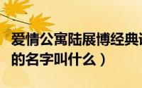 爱情公寓陆展博经典语录（爱情公寓里陆展博的名字叫什么）