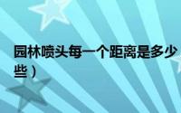 园林喷头每一个距离是多少（一般常见的园林喷头类型有哪些）
