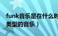 funk音乐是在什么时候出现的（funk是什么类型的音乐）