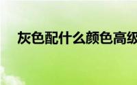 灰色配什么颜色高级（灰色的颜色含义）