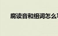 腐读音和组词怎么写（腐读音和组词）