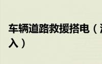 车辆道路救援搭电（汽车道路救援搭电怎么加入）