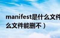 manifest是什么文件能删吗（manifest是什么文件能删不）