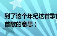 到了这个年纪这首歌的歌词（到了这个年纪这首歌的意思）