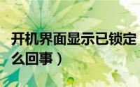 开机界面显示已锁定（电脑开机显示已锁定怎么回事）