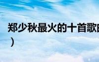 郑少秋最火的十首歌曲（郑少秋最火的十首歌）