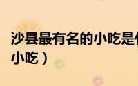 沙县最有名的小吃是什么（正宗沙县十大特色小吃）