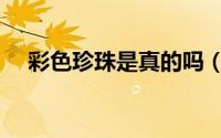 彩色珍珠是真的吗（彩色珍珠有什么用）