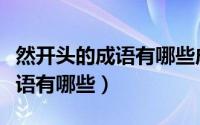 然开头的成语有哪些成语大全道（然开头的成语有哪些）