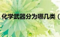 化学武器分为哪几类（化学武器都包括哪些）