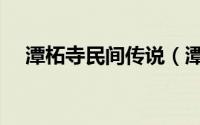 潭柘寺民间传说（潭柘寺传说真实故事）