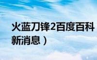 火蓝刀锋2百度百科（火蓝刀锋2上映时间最新消息）