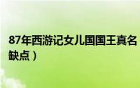 87年西游记女儿国国王真名（87年西游记女儿国国王优点及缺点）