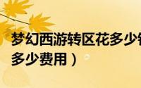 梦幻西游转区花多少钱一个（梦幻西游转区要多少费用）