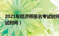 2021年经济师报名考试时间及条件（2021年经济师报名考试时间）