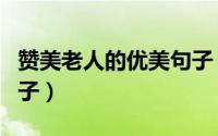 赞美老人的优美句子（赞美老人持家有道的句子）