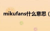 mikufans什么意思（mikufans是什么梗）