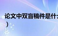 论文中双盲稿件是什么（论文双盲是什么意思）