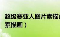 超级赛亚人图片素描画高清（超级赛亚人图片素描画）