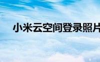 小米云空间登录照片（小米云空间登录）