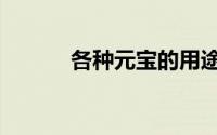 各种元宝的用途（元宝的种类）