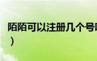 陌陌可以注册几个号啊（陌陌可以注册几个号）