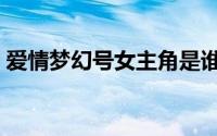 爱情梦幻号女主角是谁（爱情梦幻号女主角）