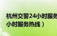 杭州交警24小时服务热线电话（杭州交警24小时服务热线）