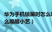 华为手机锁屏时怎么唤醒小艺（锁屏情况下怎么唤醒小艺）
