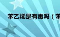 苯乙烯是有毒吗（苯乙烯是什么污染物）