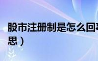 股市注册制是怎么回事（股市注册制是什么意思）