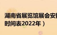 湖南省展览馆展会安排（湖南省展览馆展销会时间表2022年）