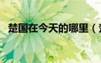 楚国在今天的哪里（楚国位于今天的那里）