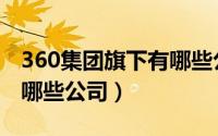 360集团旗下有哪些公司啊（360集团旗下有哪些公司）