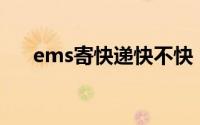 ems寄快递快不快（EMS快递很快吗）