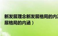 新发展理念新发展格局的内涵分别是什么（新发展理念新发展格局的内涵）