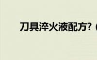刀具淬火液配方?（刀具淬火液配方）
