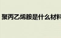 聚丙乙烯胺是什么材料（聚丙乙烯胺的用途）