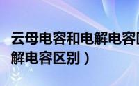 云母电容和电解电容区别大吗（云母电容和电解电容区别）