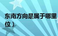 东南方向是属于哪里（东南方属于方向还是方位）