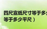 四尺宣纸尺寸等于多少平尺呢（四尺宣纸尺寸等于多少平尺）