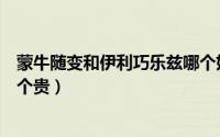 蒙牛随变和伊利巧乐兹哪个好吃（蒙牛随变雪糕和巧乐兹哪个贵）