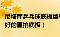 尼塔库乒乓球底板型号和价格（尼塔库口碑最好的直拍底板）