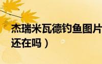 杰瑞米瓦德钓鱼图片（杰瑞米瓦德在2021年还在吗）